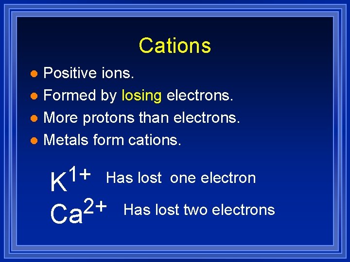 Cations Positive ions. l Formed by losing electrons. l More protons than electrons. l