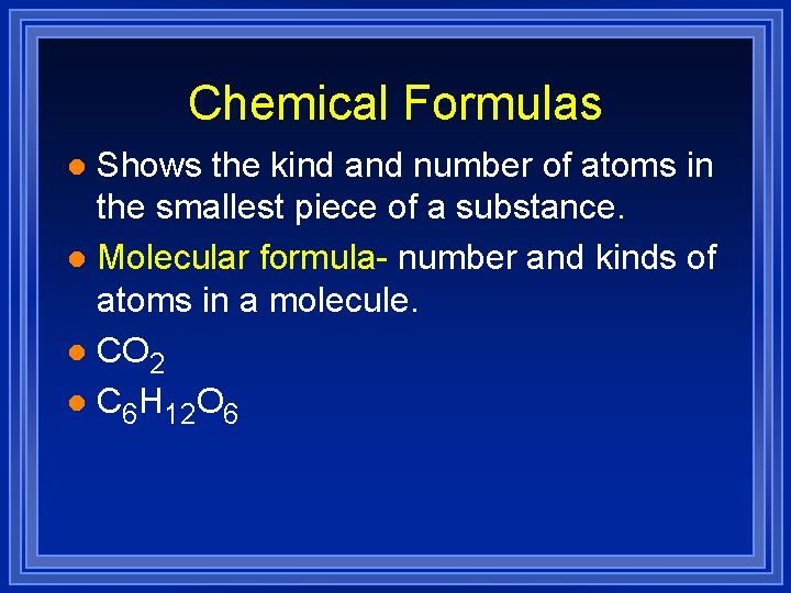 Chemical Formulas Shows the kind and number of atoms in the smallest piece of