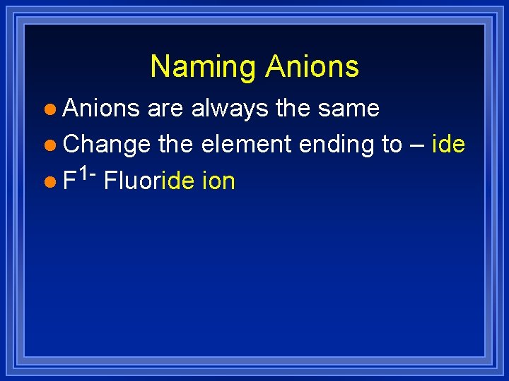Naming Anions l Anions are always the same l Change the element ending to