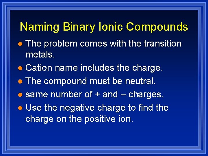 Naming Binary Ionic Compounds The problem comes with the transition metals. l Cation name