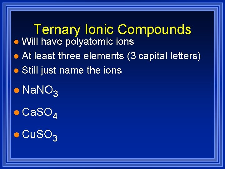 Ternary Ionic Compounds Will have polyatomic ions l At least three elements (3 capital