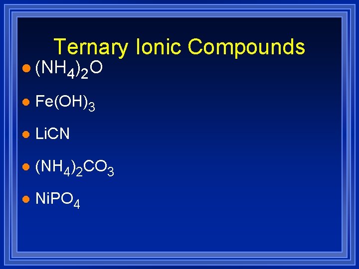 Ternary Ionic Compounds l (NH 4)2 O l Fe(OH)3 l Li. CN l (NH