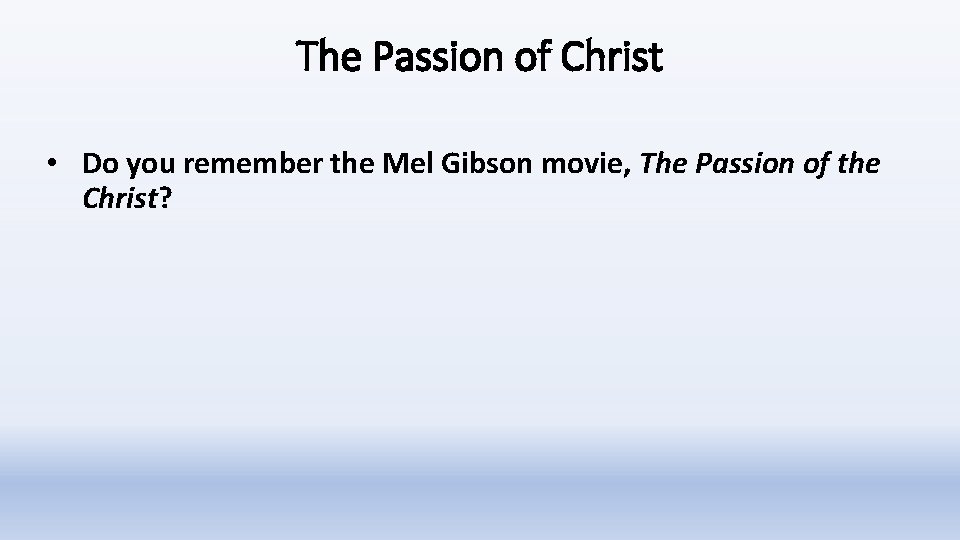 The Passion of Christ • Do you remember the Mel Gibson movie, The Passion