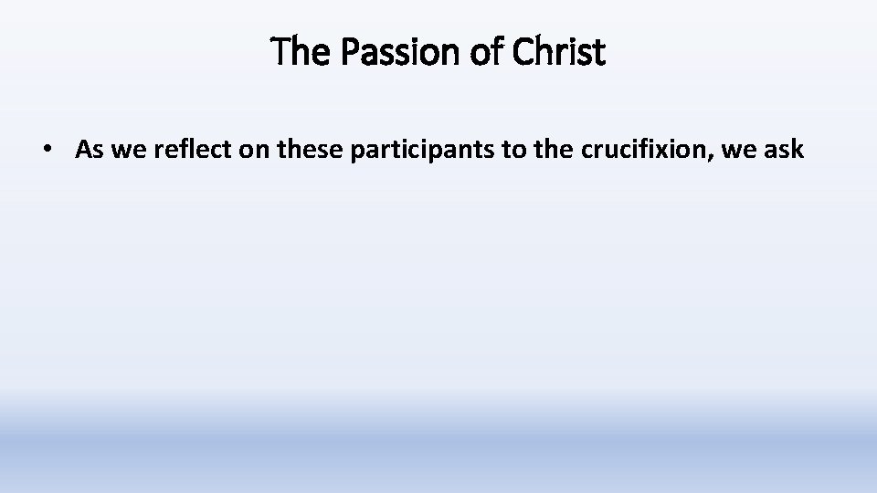 The Passion of Christ • As we reflect on these participants to the crucifixion,