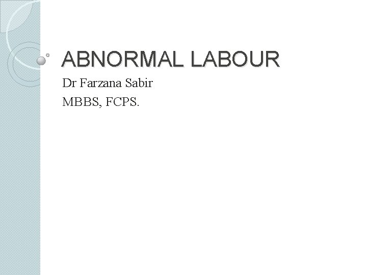 ABNORMAL LABOUR Dr Farzana Sabir MBBS, FCPS. 