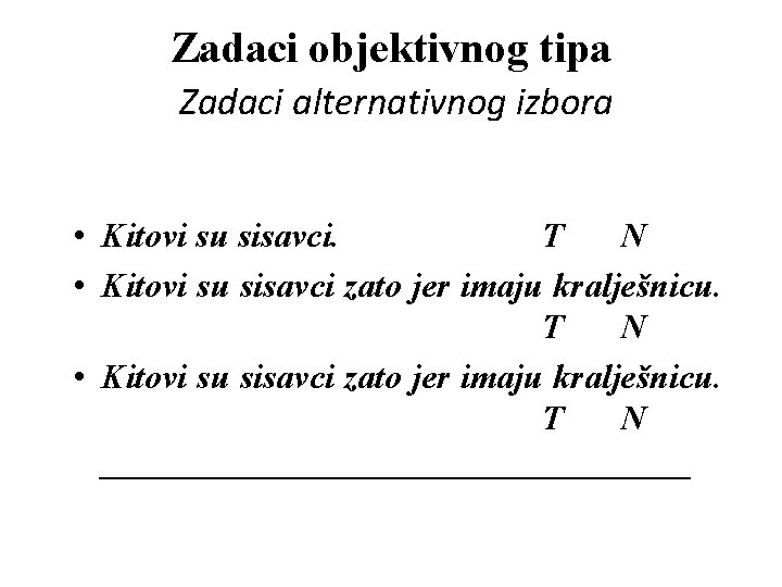 Zadaci objektivnog tipa Zadaci alternativnog izbora • Kitovi su sisavci. T N • Kitovi