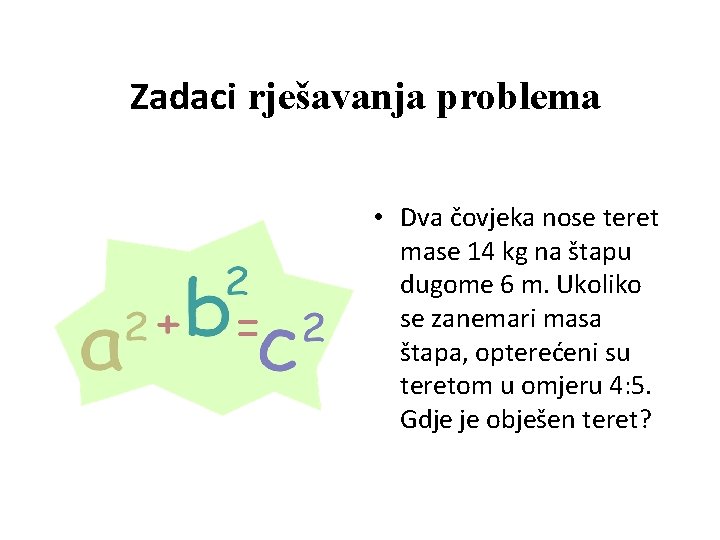 Zadaci rješavanja problema • Dva čovjeka nose teret mase 14 kg na štapu dugome