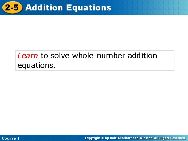 2 -5 Addition Equations Learn to solve whole-number addition equations. Course 1 