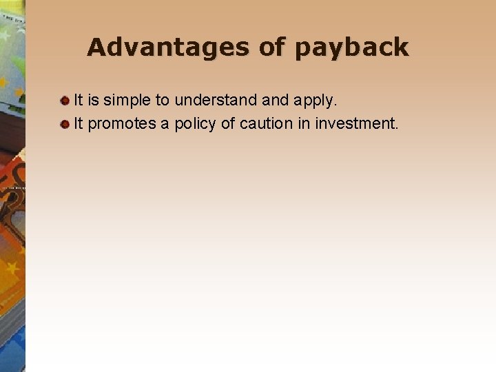 Advantages of payback It is simple to understand apply. It promotes a policy of