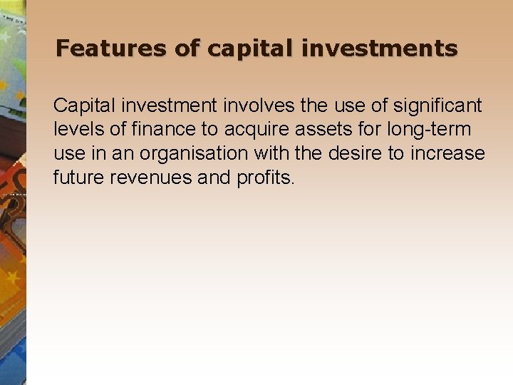 Features of capital investments Capital investment involves the use of significant levels of finance