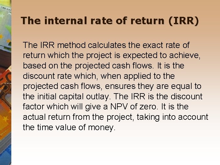 The internal rate of return (IRR) The IRR method calculates the exact rate of