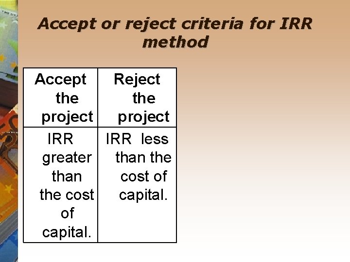 Accept or reject criteria for IRR method Accept Reject the project IRR less greater