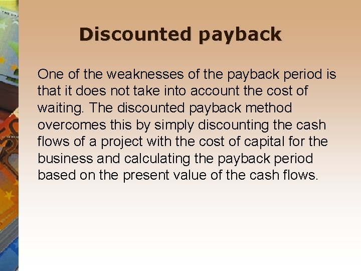 Discounted payback One of the weaknesses of the payback period is that it does