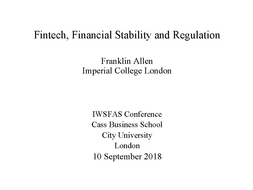 Fintech, Financial Stability and Regulation Franklin Allen Imperial College London IWSFAS Conference Cass Business