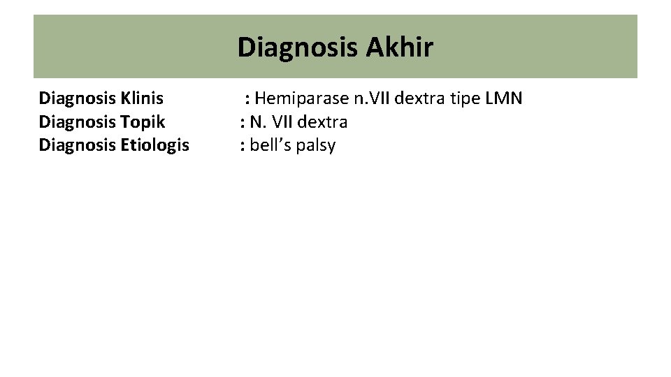 Diagnosis Akhir Diagnosis Klinis Diagnosis Topik Diagnosis Etiologis : Hemiparase n. VII dextra tipe