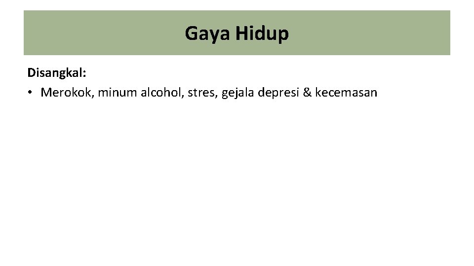 Gaya Hidup Disangkal: • Merokok, minum alcohol, stres, gejala depresi & kecemasan Gaya Hidup Disangkal: • Merokok, minum alcohol, stres, gejala depresi & kecemasan