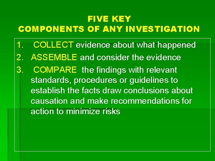 FIVE KEY COMPONENTS OF ANY INVESTIGATION 1. COLLECT evidence about what happened 2. ASSEMBLE