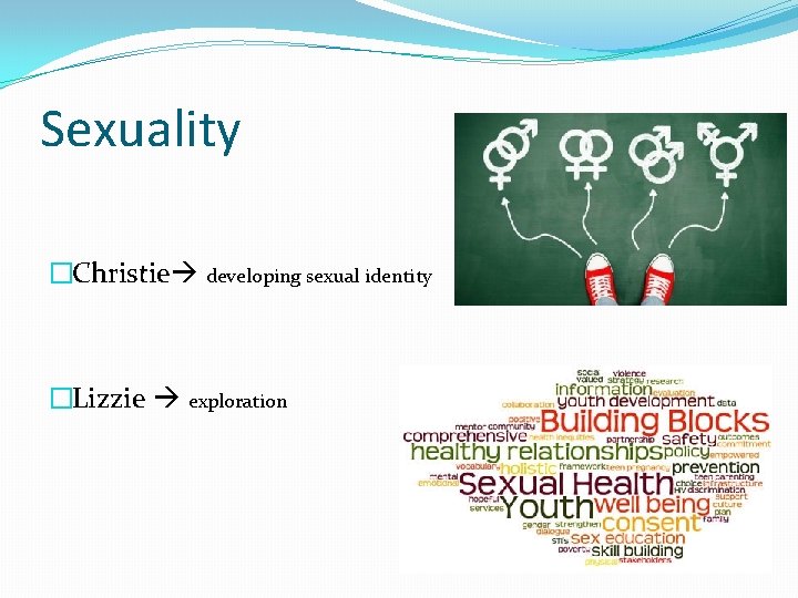Sexuality �Christie developing sexual identity �Lizzie exploration Sexuality �Christie developing sexual identity �Lizzie exploration