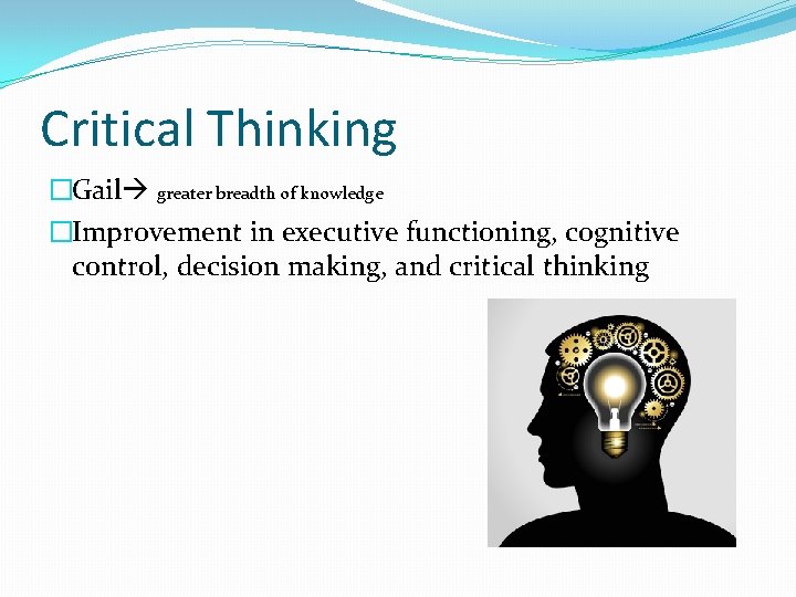 Critical Thinking �Gail greater breadth of knowledge �Improvement in executive functioning, cognitive control, decision Critical Thinking �Gail greater breadth of knowledge �Improvement in executive functioning, cognitive control, decision
