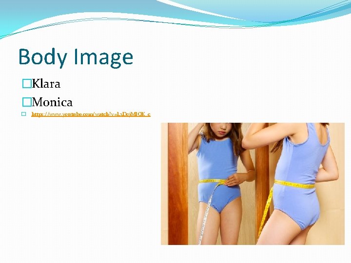 Body Image �Klara �Monica � https: //www. youtube. com/watch? v=L 3 D 0 j. Body Image �Klara �Monica � https: //www. youtube. com/watch? v=L 3 D 0 j.