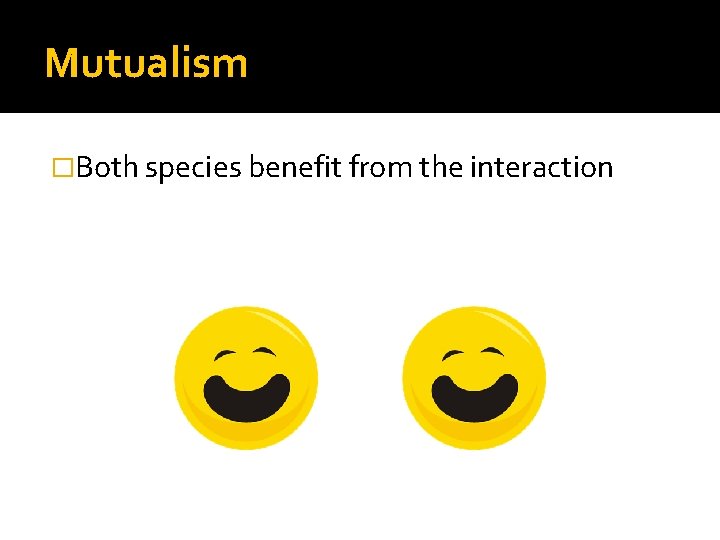 Mutualism �Both species benefit from the interaction 
