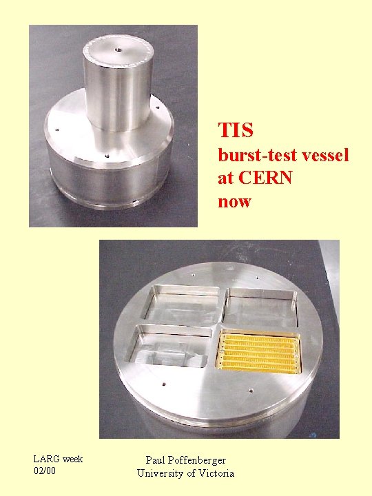 TIS burst-test vessel at CERN now LARG week 02/00 Paul Poffenberger University of Victoria
