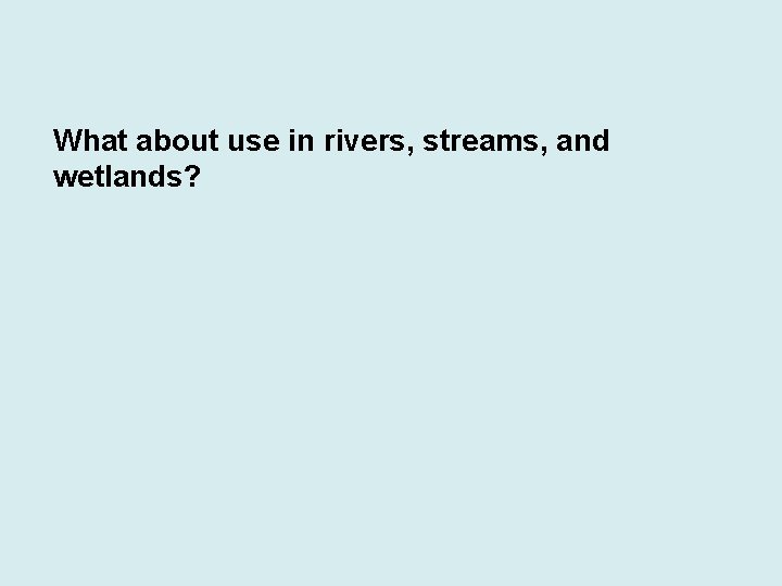 What about use in rivers, streams, and wetlands? 