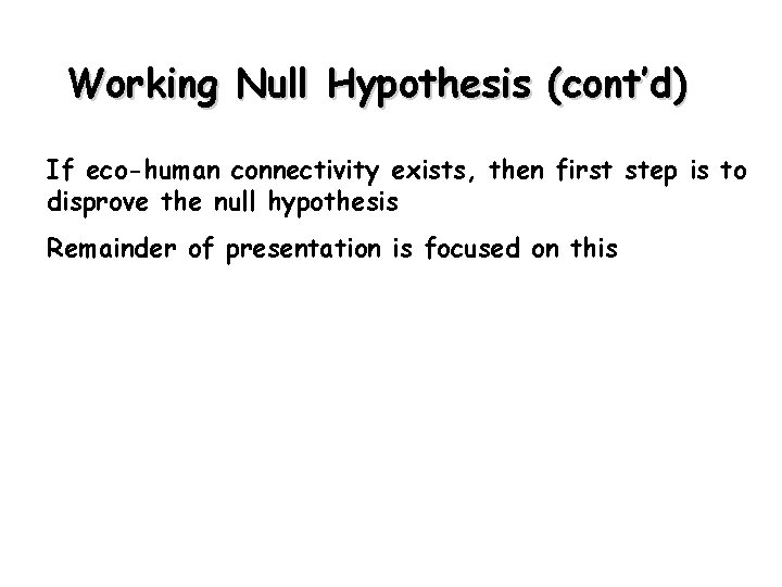 Working Null Hypothesis (cont’d) If eco-human connectivity exists, then first step is to disprove