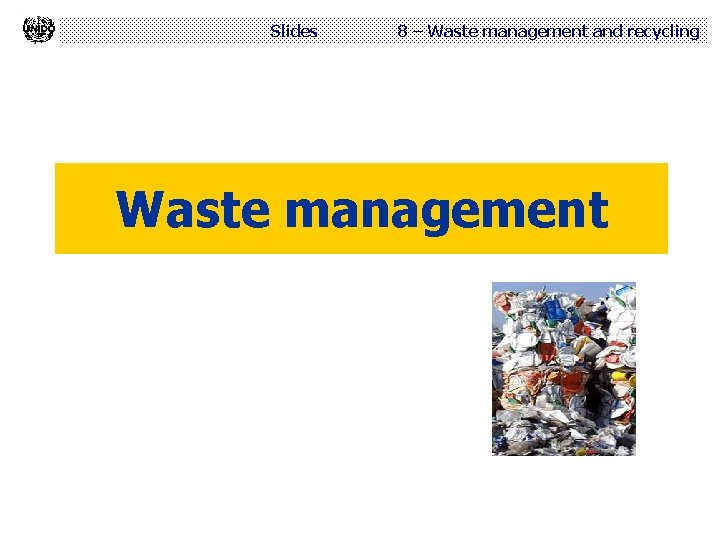 Slides 8 – Waste management and recycling Waste management 