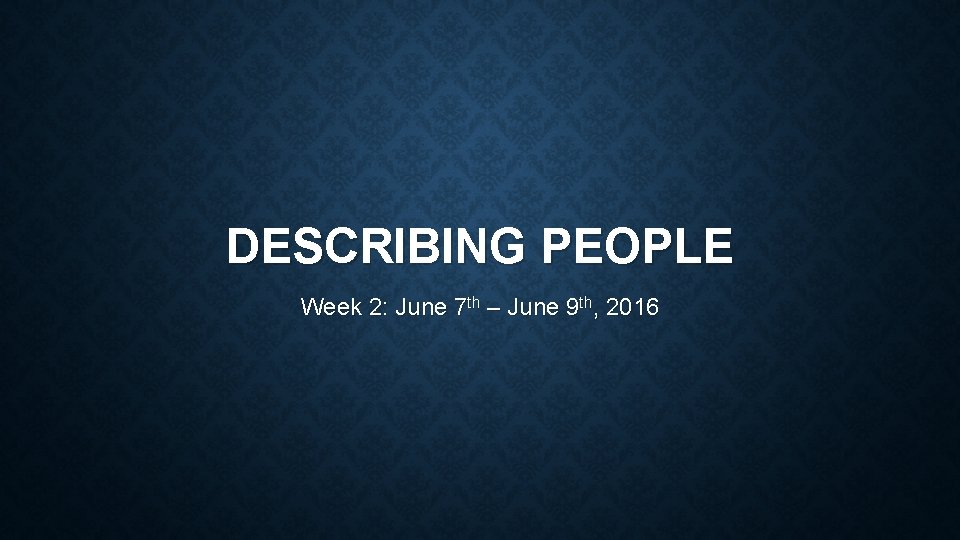 DESCRIBING PEOPLE Week 2: June 7 th – June 9 th, 2016 