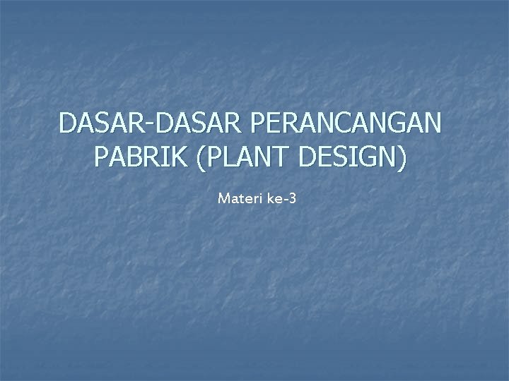 DASAR PERANCANGAN PABRIK (PLANT DESIGN) Materi ke-3 