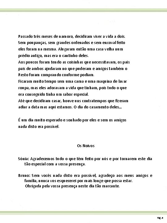 Passado três meses de namoro, decidiram viver a vida a dois. Sem poupanças, sem