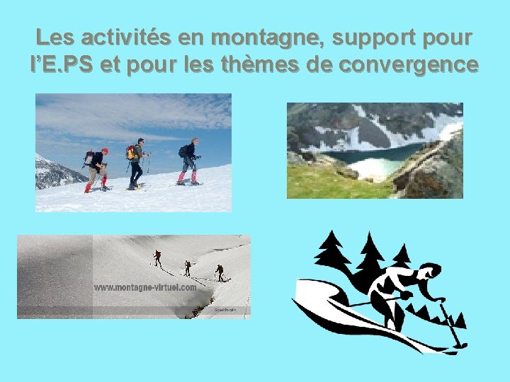 Les activités en montagne, support pour l’E. PS et pour les thèmes de convergence Les activités en montagne, support pour l’E. PS et pour les thèmes de convergence