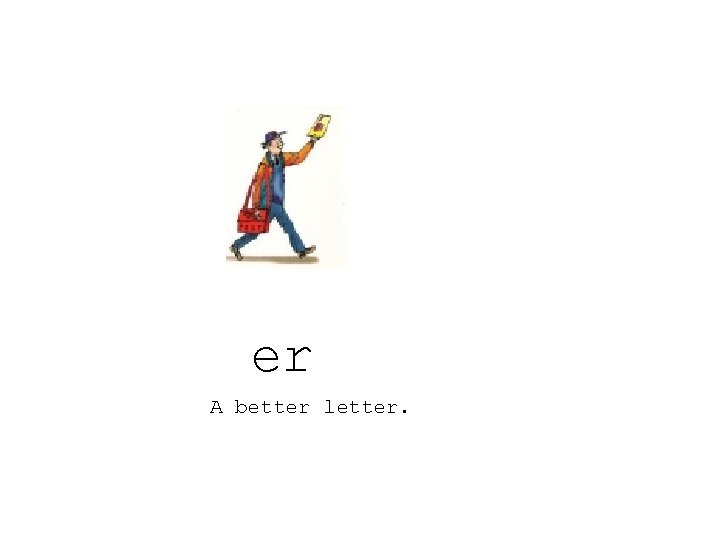 er A better letter. 