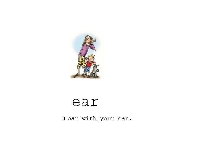 ear Hear with your ear. 