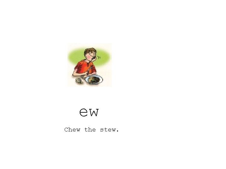 ew Chew the stew. 
