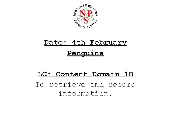 Date: 4 th February Penguins LC: Content Domain 1 B To retrieve and record