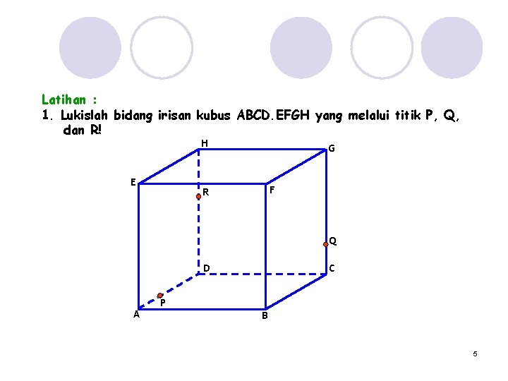 Latihan : 1. Lukislah bidang irisan kubus ABCD. EFGH yang melalui titik P, Q,