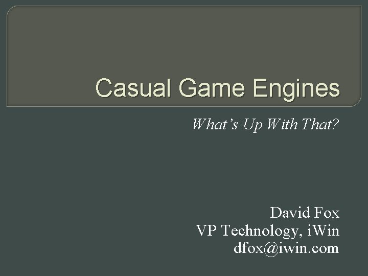 Casual Game Engines What’s Up With That? David Fox VP Technology, i. Win dfox@iwin.