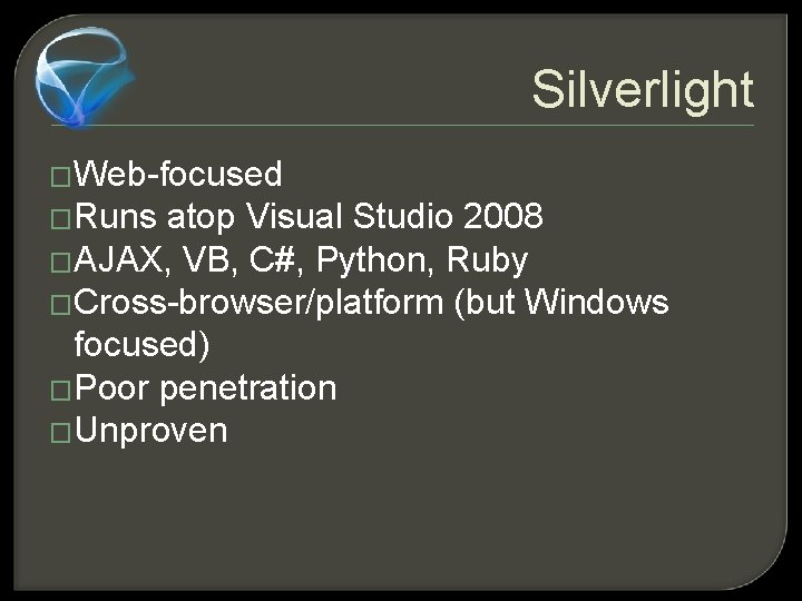 Silverlight �Web-focused �Runs atop Visual Studio 2008 �AJAX, VB, C#, Python, Ruby �Cross-browser/platform (but