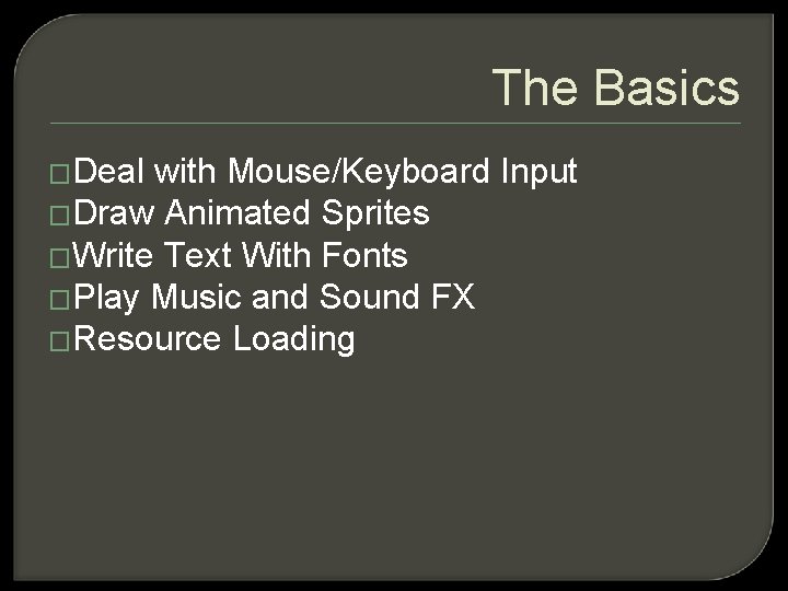 The Basics �Deal with Mouse/Keyboard Input �Draw Animated Sprites �Write Text With Fonts �Play