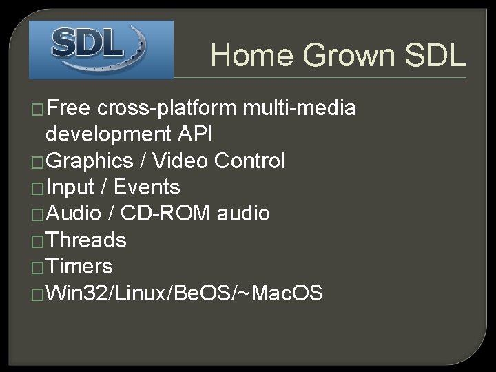 Home Grown SDL �Free cross-platform multi-media development API �Graphics / Video Control �Input /