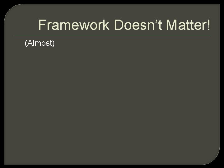 Framework Doesn’t Matter! (Almost) 