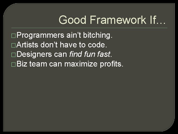 Good Framework If… �Programmers ain’t bitching. �Artists don’t have to code. �Designers can find