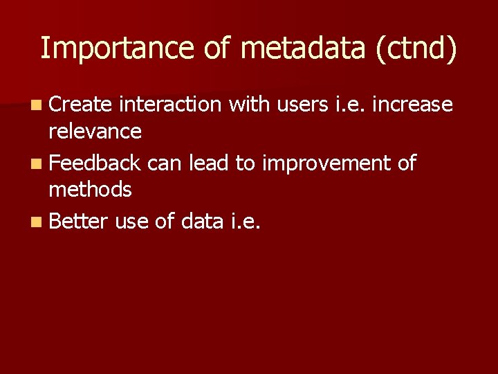 Importance of metadata (ctnd) n Create interaction with users i. e. increase relevance n