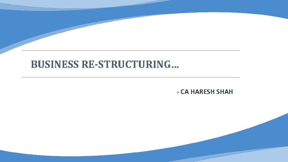 BUSINESS RE-STRUCTURING… - CA HARESH SHAH 
