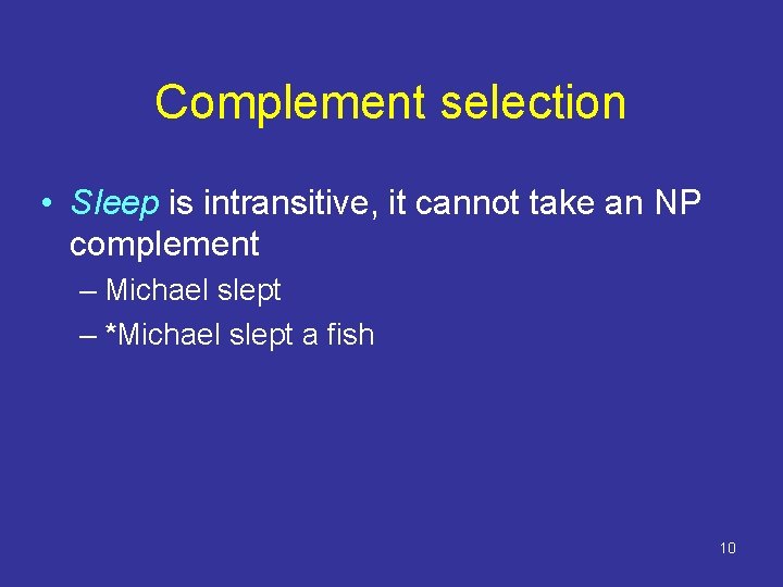 Complement selection • Sleep is intransitive, it cannot take an NP complement – Michael
