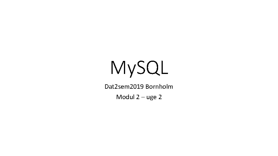 My. SQL Dat 2 sem 2019 Bornholm Modul 2 – uge 2 
