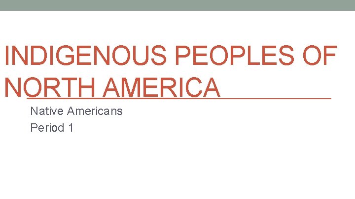 INDIGENOUS PEOPLES OF NORTH AMERICA Native Americans Period 1 