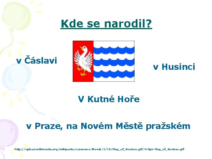 Kde se narodil? v Čáslavi v Husinci V Kutné Hoře v Praze, na Novém